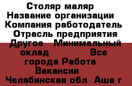 Столяр-маляр › Название организации ­ Компания-работодатель › Отрасль предприятия ­ Другое › Минимальный оклад ­ 50 000 - Все города Работа » Вакансии   . Челябинская обл.,Аша г.